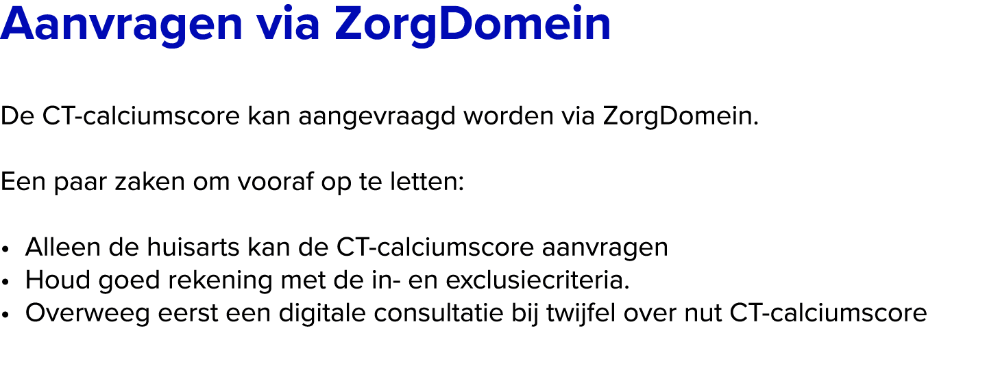﻿Aanvragen via ZorgDomein De CT calciumscore kan aangevraagd worden via ZorgDomein. Een paar zaken om vooraf op te l...