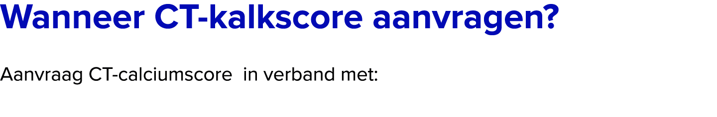 Wanneer CT kalkscore aanvragen? Aanvraag CT calciumscore in verband met: 